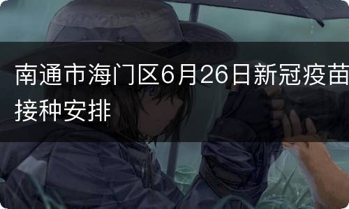 南通市海门区6月26日新冠疫苗接种安排