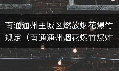 南通通州主城区燃放烟花爆竹规定（南通通州烟花爆竹爆炸）