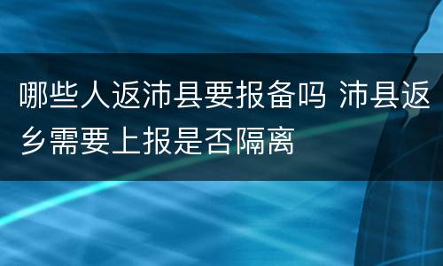 哪些人返沛县要报备吗 沛县返乡需要上报是否隔离