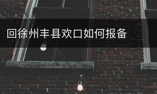 回徐州丰县欢口如何报备
