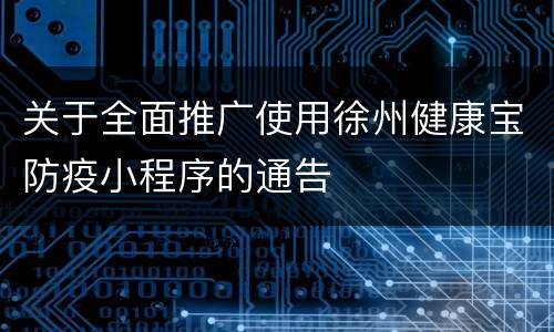 关于全面推广使用徐州健康宝防疫小程序的通告