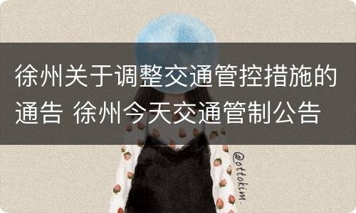 徐州关于调整交通管控措施的通告 徐州今天交通管制公告