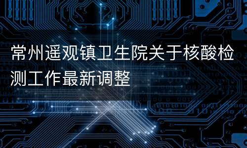 常州遥观镇卫生院关于核酸检测工作最新调整