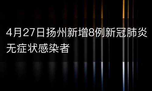 4月27日扬州新增8例新冠肺炎无症状感染者