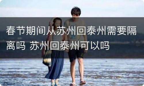 春节期间从苏州回泰州需要隔离吗 苏州回泰州可以吗