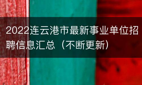 2022连云港市最新事业单位招聘信息汇总（不断更新）