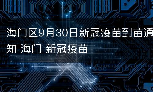 海门区9月30日新冠疫苗到苗通知 海门 新冠疫苗