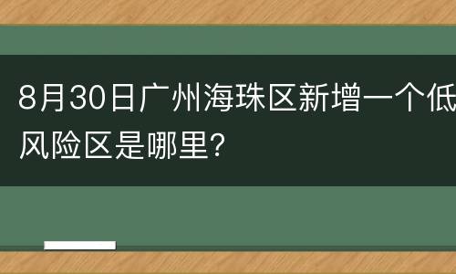 8月30日广州海珠区新增一个低风险区是哪里？