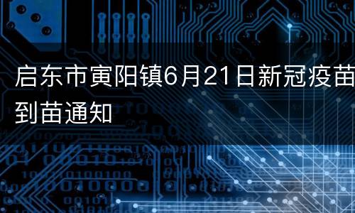 启东市寅阳镇6月21日新冠疫苗到苗通知