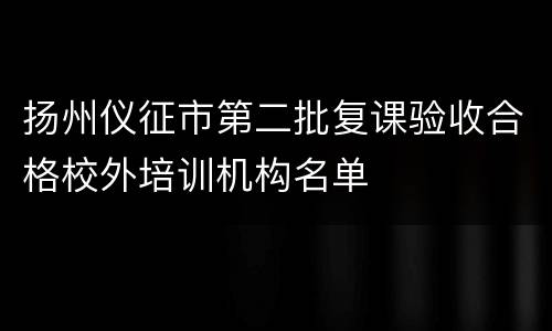 扬州仪征市第二批复课验收合格校外培训机构名单