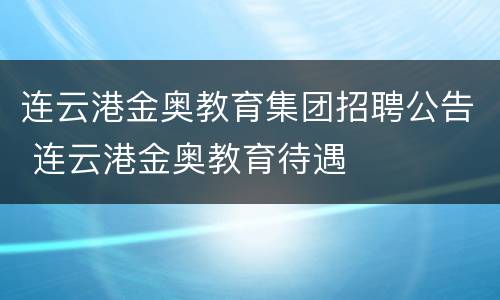 连云港金奥教育集团招聘公告 连云港金奥教育待遇