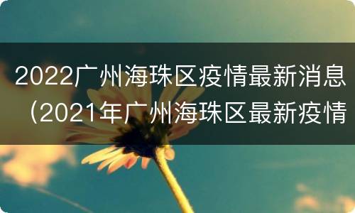 2022广州海珠区疫情最新消息（2021年广州海珠区最新疫情）