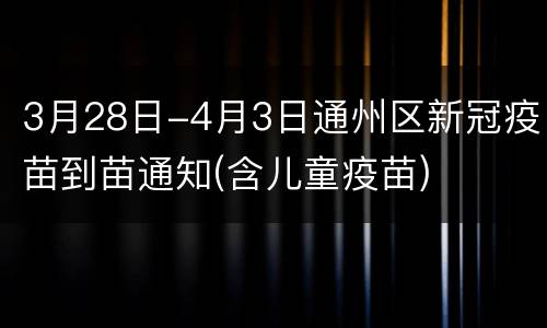3月28日-4月3日通州区新冠疫苗到苗通知(含儿童疫苗)