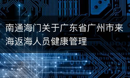 南通海门关于广东省广州市来海返海人员健康管理