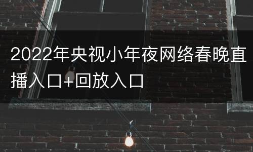 2022年央视小年夜网络春晚直播入口+回放入口