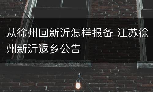 从徐州回新沂怎样报备 江苏徐州新沂返乡公告