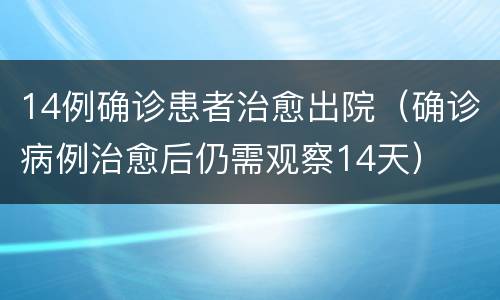 14例确诊患者治愈出院（确诊病例治愈后仍需观察14天）