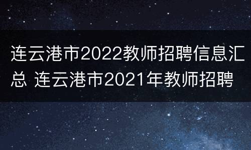 连云港市2022教师招聘信息汇总 连云港市2021年教师招聘