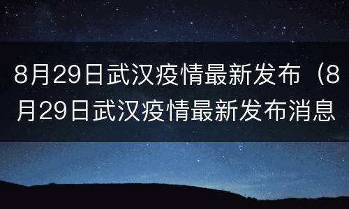 8月29日武汉疫情最新发布（8月29日武汉疫情最新发布消息）