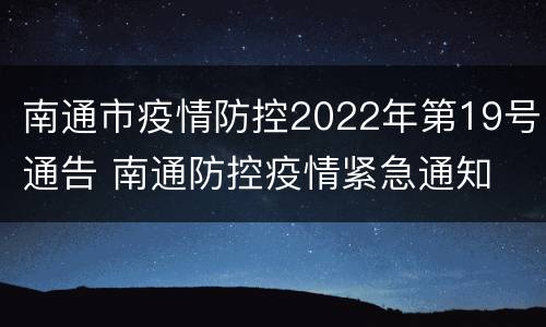 南通市疫情防控2022年第19号通告 南通防控疫情紧急通知