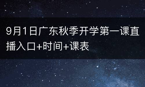 9月1日广东秋季开学第一课直播入口+时间+课表