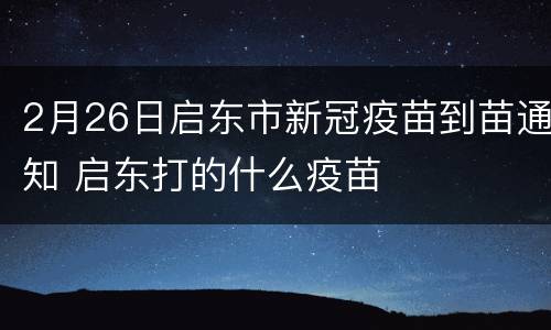 2月26日启东市新冠疫苗到苗通知 启东打的什么疫苗