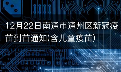 12月22日南通市通州区新冠疫苗到苗通知(含儿童疫苗)