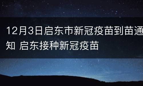 12月3日启东市新冠疫苗到苗通知 启东接种新冠疫苗