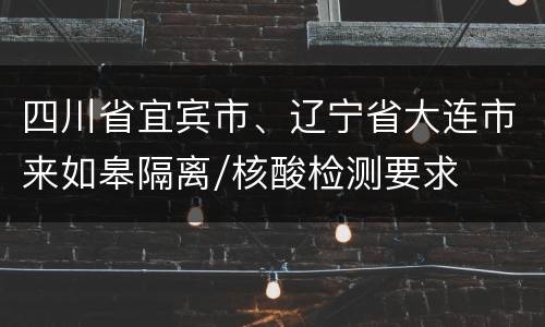 四川省宜宾市、辽宁省大连市来如皋隔离/核酸检测要求