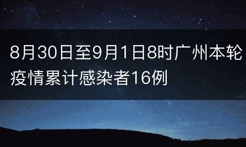8月30日至9月1日8时广州本轮疫情累计感染者16例