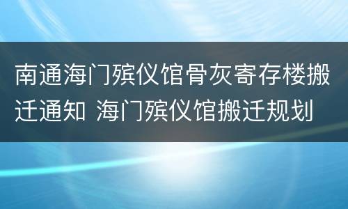 南通海门殡仪馆骨灰寄存楼搬迁通知 海门殡仪馆搬迁规划