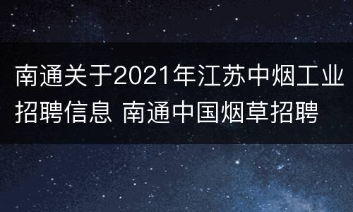 南通关于2021年江苏中烟工业招聘信息 南通中国烟草招聘