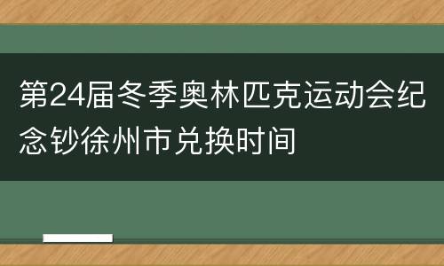 第24届冬季奥林匹克运动会纪念钞徐州市兑换时间