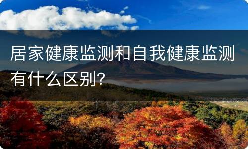 居家健康监测和自我健康监测有什么区别？