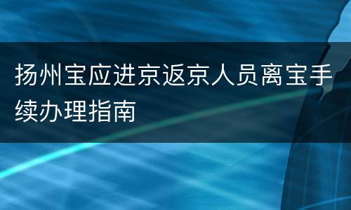 扬州宝应进京返京人员离宝手续办理指南