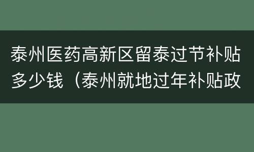 泰州医药高新区留泰过节补贴多少钱（泰州就地过年补贴政策）
