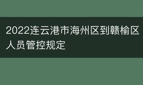2022连云港市海州区到赣榆区人员管控规定