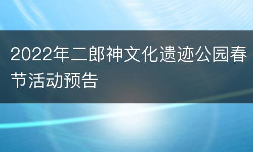 2022年二郎神文化遗迹公园春节活动预告