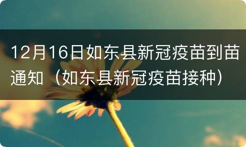12月16日如东县新冠疫苗到苗通知（如东县新冠疫苗接种）
