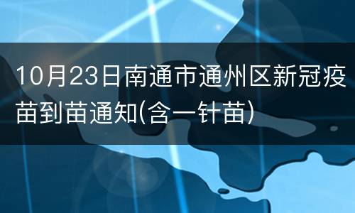 10月23日南通市通州区新冠疫苗到苗通知(含一针苗)