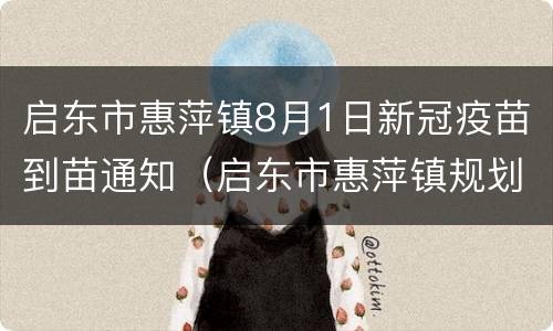 启东市惠萍镇8月1日新冠疫苗到苗通知（启东市惠萍镇规划图）