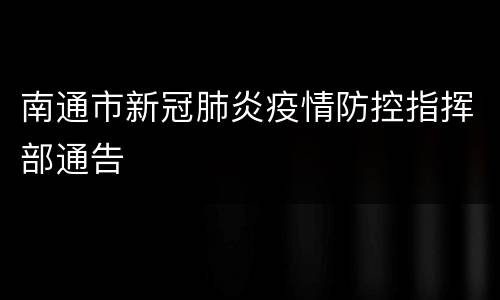 南通市新冠肺炎疫情防控指挥部通告