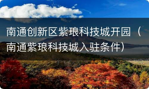 南通创新区紫琅科技城开园（南通紫琅科技城入驻条件）