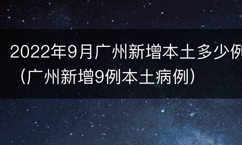 2022年9月广州新增本土多少例（广州新增9例本土病例）