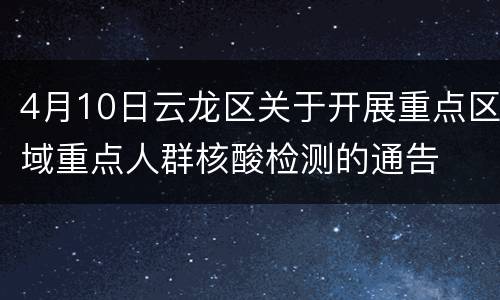 4月10日云龙区关于开展重点区域重点人群核酸检测的通告