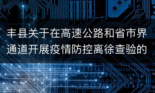 丰县关于在高速公路和省市界通道开展疫情防控离徐查验的通告