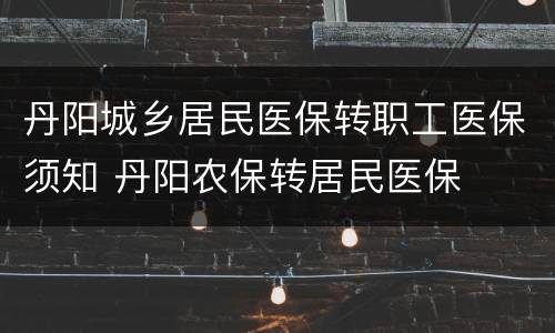丹阳城乡居民医保转职工医保须知 丹阳农保转居民医保