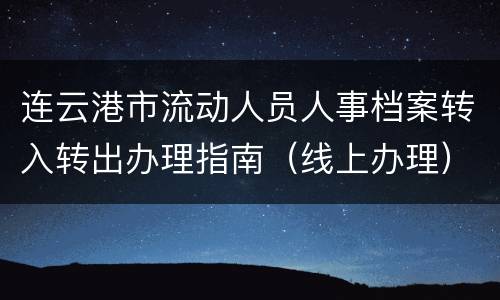 连云港市流动人员人事档案转入转出办理指南（线上办理）