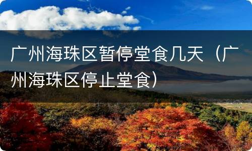 广州海珠区暂停堂食几天（广州海珠区停止堂食）
