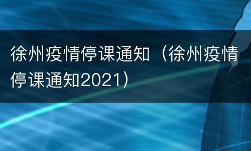 徐州疫情停课通知（徐州疫情停课通知2021）